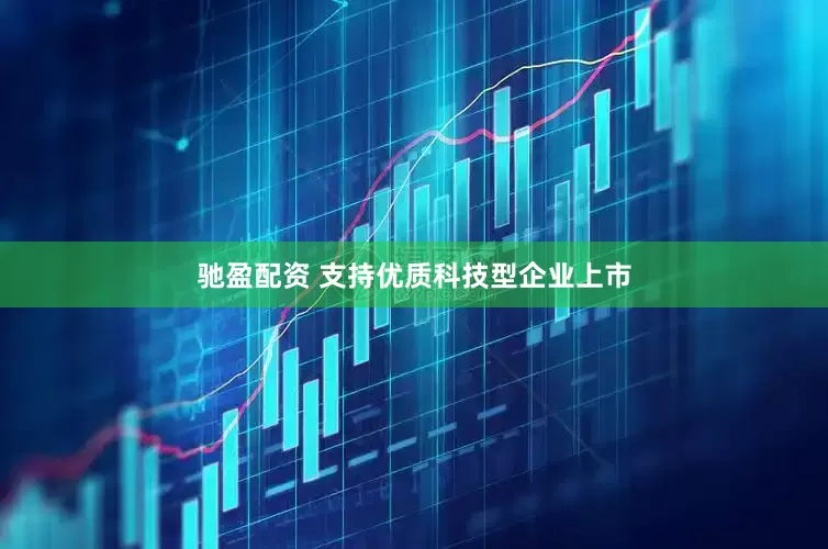 驰盈配资 支持优质科技型企业上市
