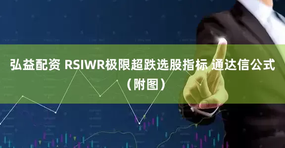 弘益配资 RSIWR极限超跌选股指标 通达信公式（附图）