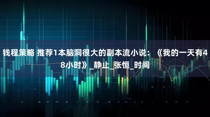 钱程策略 推荐1本脑洞很大的副本流小说：《我的一天有48小时》_静止_张恒_时间