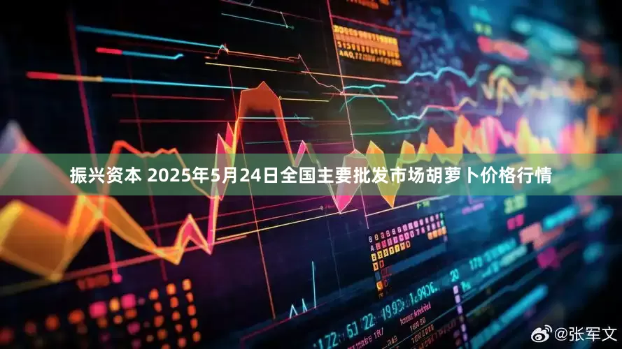 振兴资本 2025年5月24日全国主要批发市场胡萝卜价格行情
