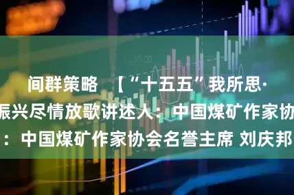 间群策略  【“十五五”我所思·我所盼】为乡村振兴尽情放歌讲述人：中国煤矿作家协会名誉主席 刘庆邦