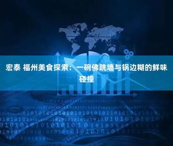 宏泰 福州美食探索：一碗佛跳墙与锅边糊的鲜味碰撞